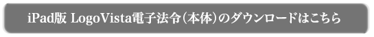 iPad版 電子法令検索(本体)ダウンロードはこちらから iPad版 電子法令検索(本体)ダウンロードはこちらから